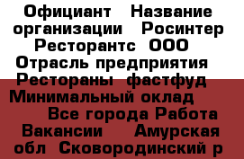 Официант › Название организации ­ Росинтер Ресторантс, ООО › Отрасль предприятия ­ Рестораны, фастфуд › Минимальный оклад ­ 50 000 - Все города Работа » Вакансии   . Амурская обл.,Сковородинский р-н